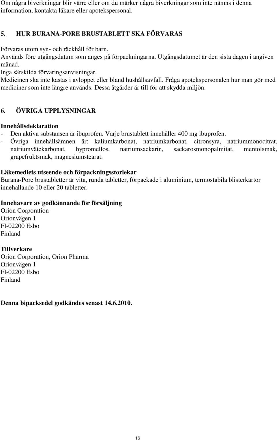 Inga särskilda förvaringsanvisningar. Medicinen ska inte kastas i avloppet eller bland hushållsavfall. Fråga apotekspersonalen hur man gör med mediciner som inte längre används.