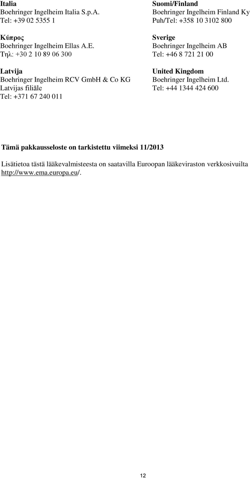 Tηλ: +30 2 10 89 06 300 Latvija Latvijas filiāle Tel: +371 67 240 011 Suomi/Finland Boehringer Ingelheim Finland Ky Puh/Tel: +358