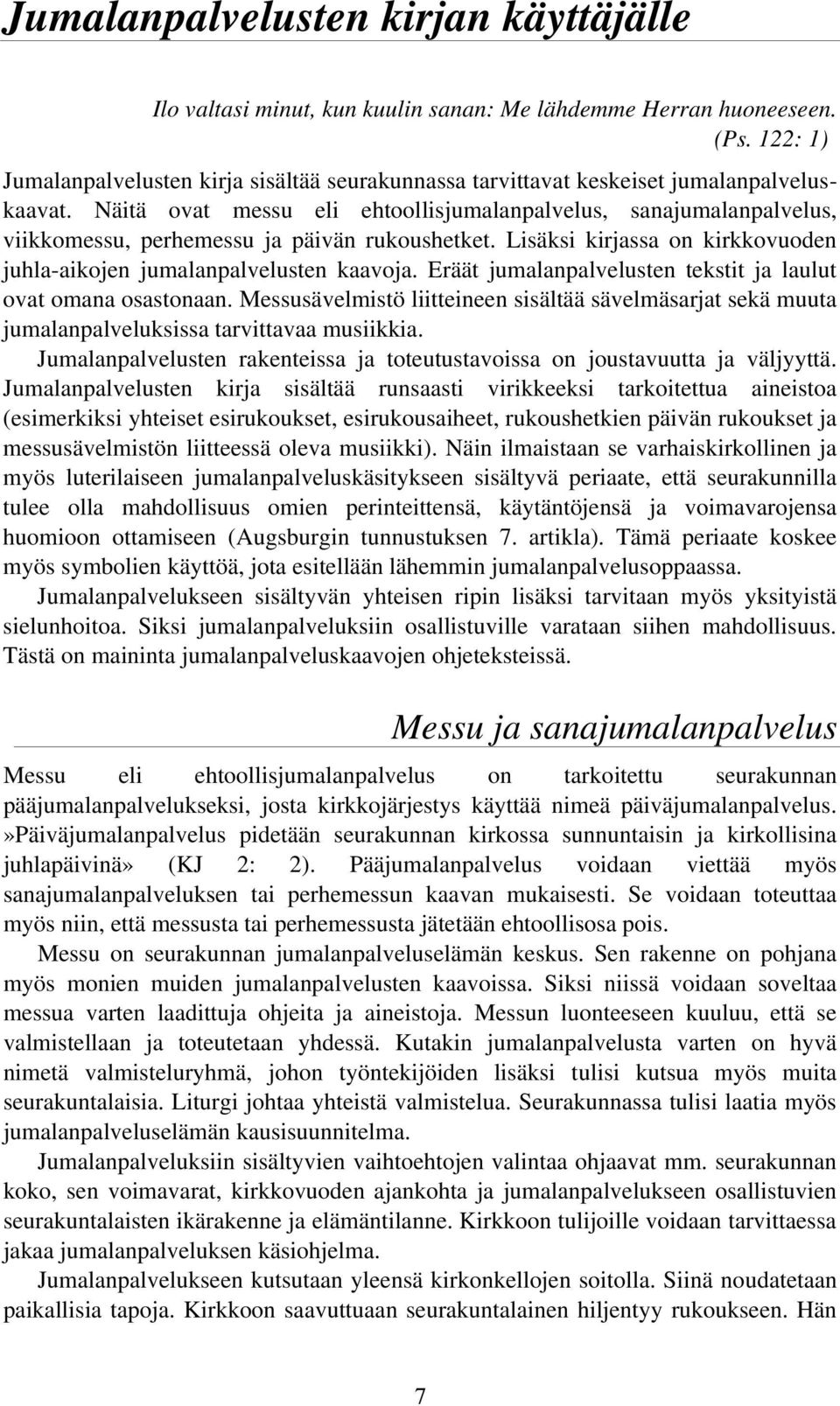 Näitä ovat messu eli ehtoollisjumalanpalvelus, sanajumalanpalvelus, viikkomessu, perhemessu ja päivän rukoushetket. Lisäksi kirjassa on kirkkovuoden juhla-aikojen jumalanpalvelusten kaavoja.