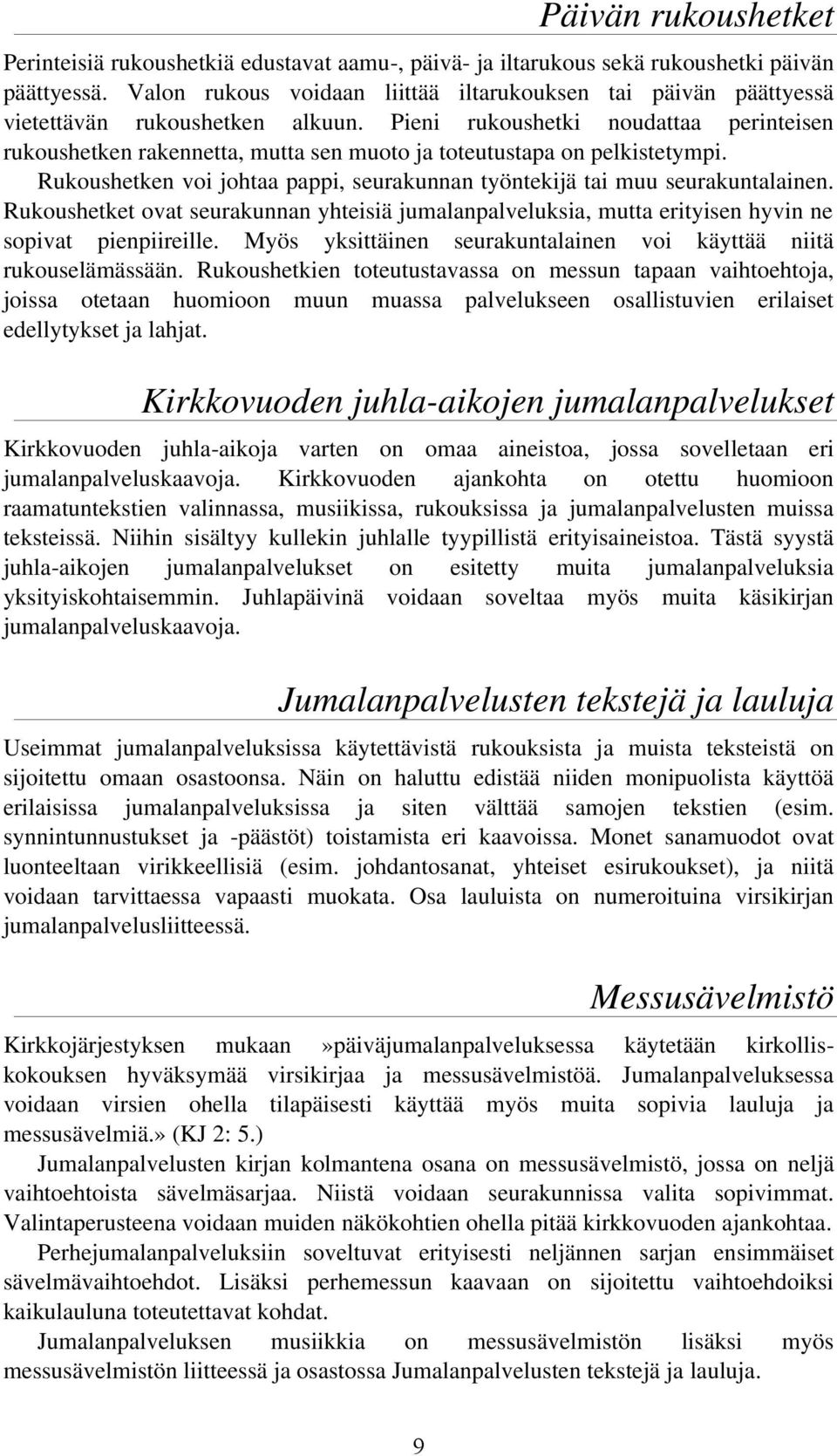 Pieni rukoushetki noudattaa perinteisen rukoushetken rakennetta, mutta sen muoto ja toteutustapa on pelkistetympi. Rukoushetken voi johtaa pappi, seurakunnan työntekijä tai muu seurakuntalainen.