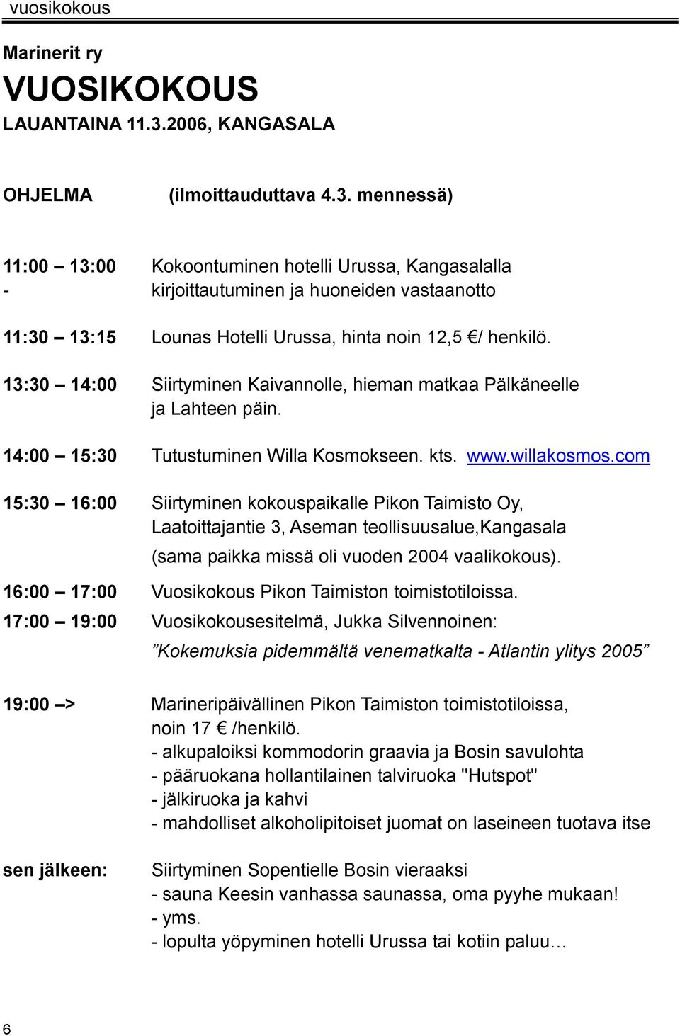 mennessä) 11:00 13:00 Kokoontuminen hotelli Urussa, Kangasalalla kirjoittautuminen ja huoneiden vastaanotto 11:30 13:15 Lounas Hotelli Urussa, hinta noin 12,5 / henkilö.