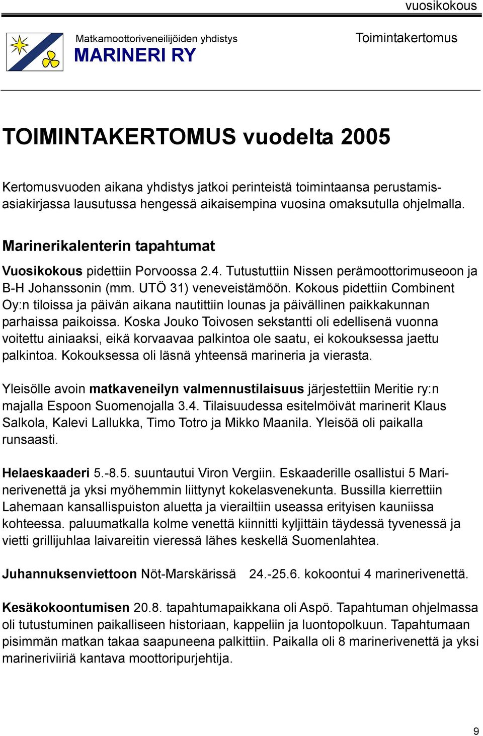 UTÖ 31) veneveistämöön. Kokous pidettiin Combinent Oy:n tiloissa ja päivän aikana nautittiin lounas ja päivällinen paikkakunnan parhaissa paikoissa.