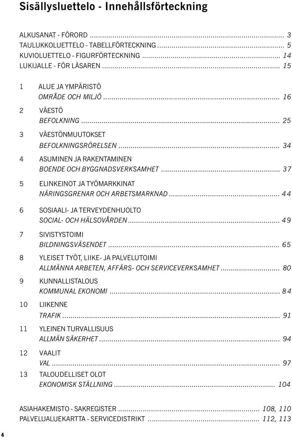 .. 37 5 ELINKEINOT JA TYÖMARKKINAT NÄRINGSGRENAR OCH ARBETSMARKNAD... 4 4 6 SOSIAALI- JA TERVEYDENHUOLTO SOCIAL- OCH HÄLSOVÅRDEN... 4 9 7 SIVISTYSTOIMI BILDNINGSVÄSENDET.