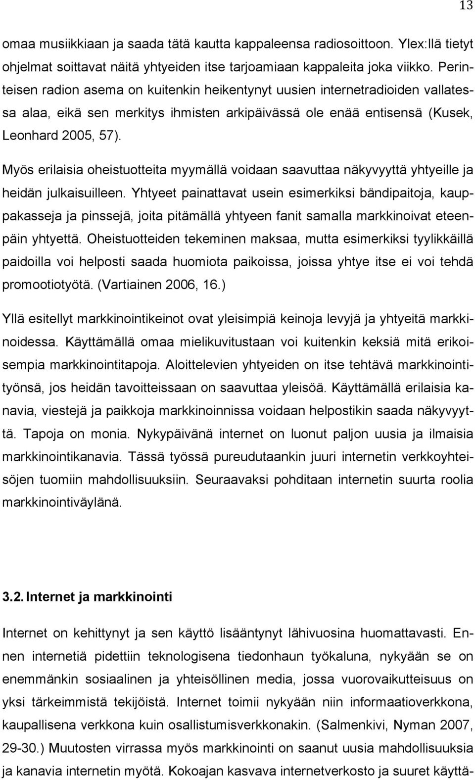 Myös erilaisia oheistuotteita myymällä voidaan saavuttaa näkyvyyttä yhtyeille ja heidän julkaisuilleen.