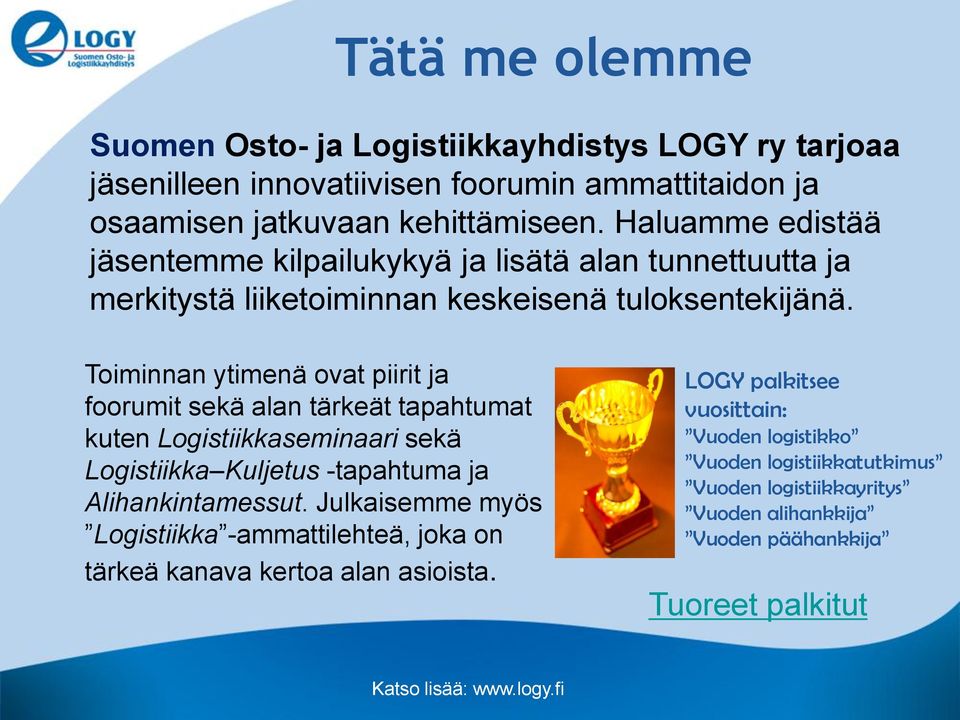 Toiminnan ytimenä ovat piirit ja foorumit sekä alan tärkeät tapahtumat kuten Logistiikkaseminaari sekä Logistiikka Kuljetus -tapahtuma ja Alihankintamessut.