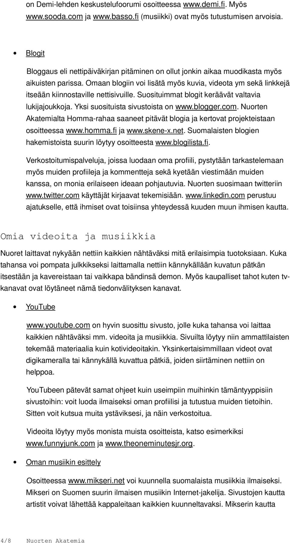 Omaan blogiin voi lisätä myös kuvia, videota ym sekä linkkejä itseään kiinnostaville nettisivuille. Suosituimmat blogit keräävät valtavia lukijajoukkoja. Yksi suosituista sivustoista on www.blogger.