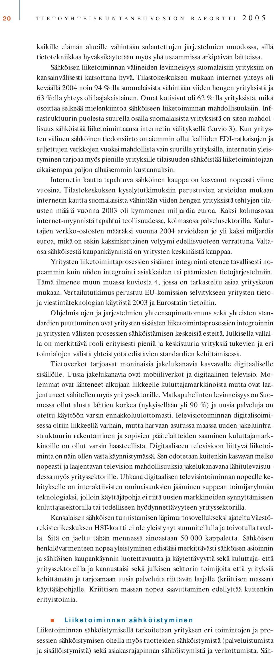 Tilastokeskuksen mukaan internet-yhteys oli keväällä 2004 noin 94 %:lla suomalaisista vähintään viiden hengen yrityksistä ja 63 %:lla yhteys oli laajakaistainen.