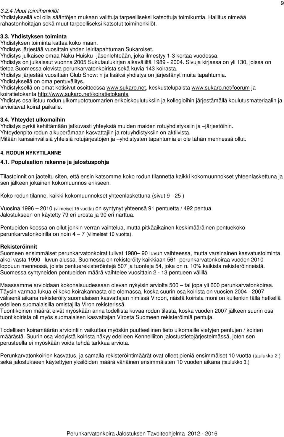 Yhdistys julkaisee omaa Naku-Huisku -jäsenlehteään, joka ilmestyy 1-3 kertaa vuodessa. Yhdistys on julkaissut vuonna 2005 Sukutaulukirjan aikaväliltä 1989-2004.