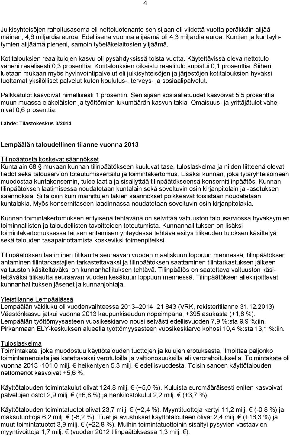 Käytettävissä oleva nettotulo väheni reaalisesti 0,3 prosenttia. Kotitalouksien oikaistu reaalitulo supistui 0,1 prosenttia.