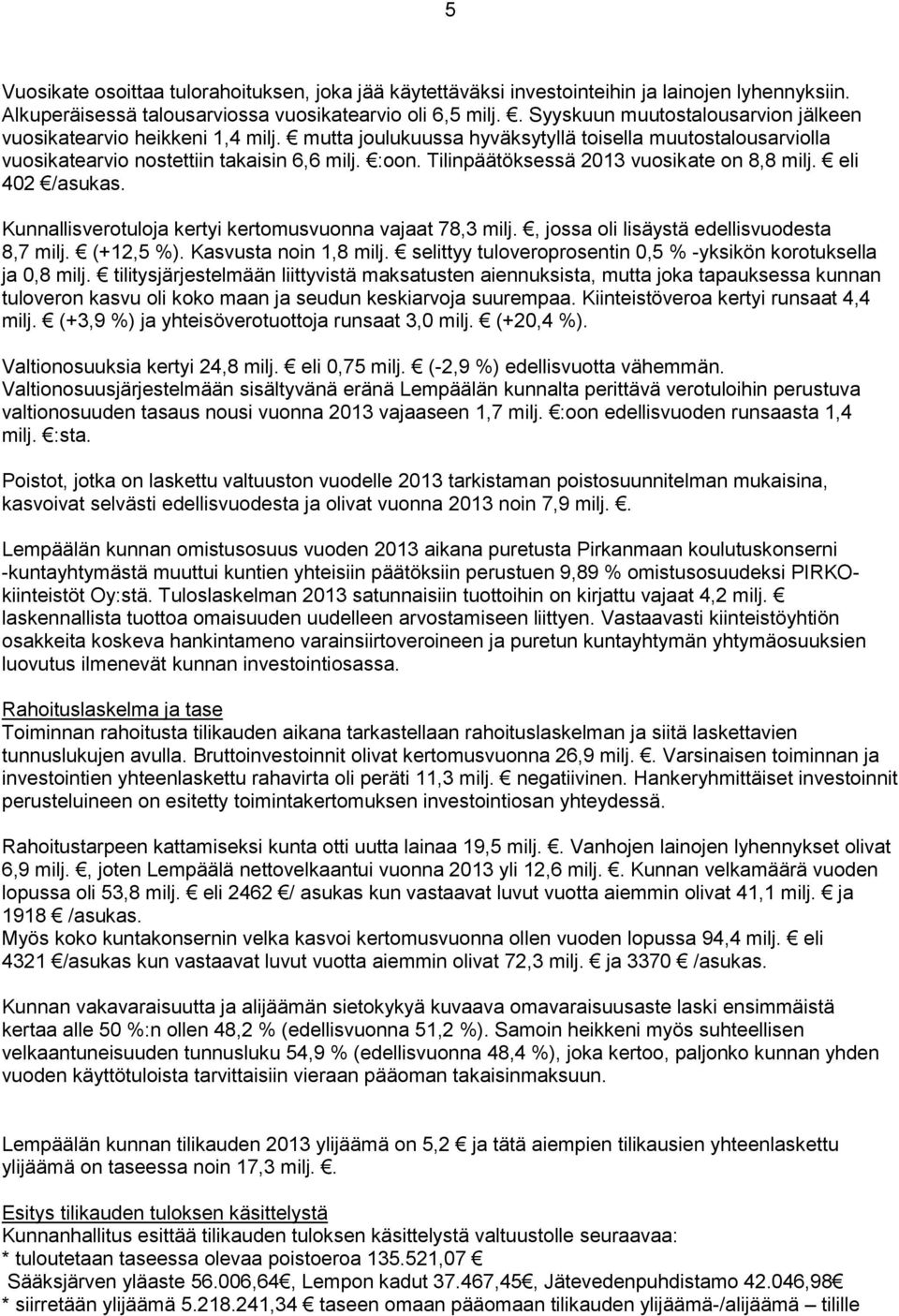 Tilinpäätöksessä 2013 vuosikate on 8,8 milj. eli 402 /asukas. Kunnallisverotuloja kertyi kertomusvuonna vajaat 78,3 milj., jossa oli lisäystä edellisvuodesta 8,7 milj. (+12,5 %).