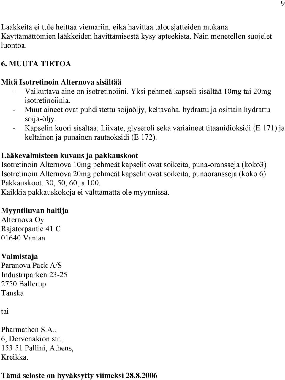 - Muut aineet ovat puhdistettu soijaöljy, keltavaha, hydrattu ja osittain hydrattu soija-öljy.