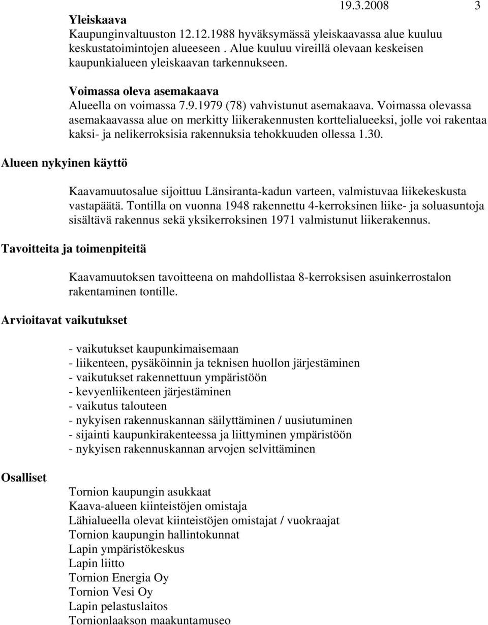 Voimassa olevassa asemakaavassa alue on merkitty liikerakennusten korttelialueeksi, jolle voi rakentaa kaksi- ja nelikerroksisia rakennuksia tehokkuuden ollessa 1.30.