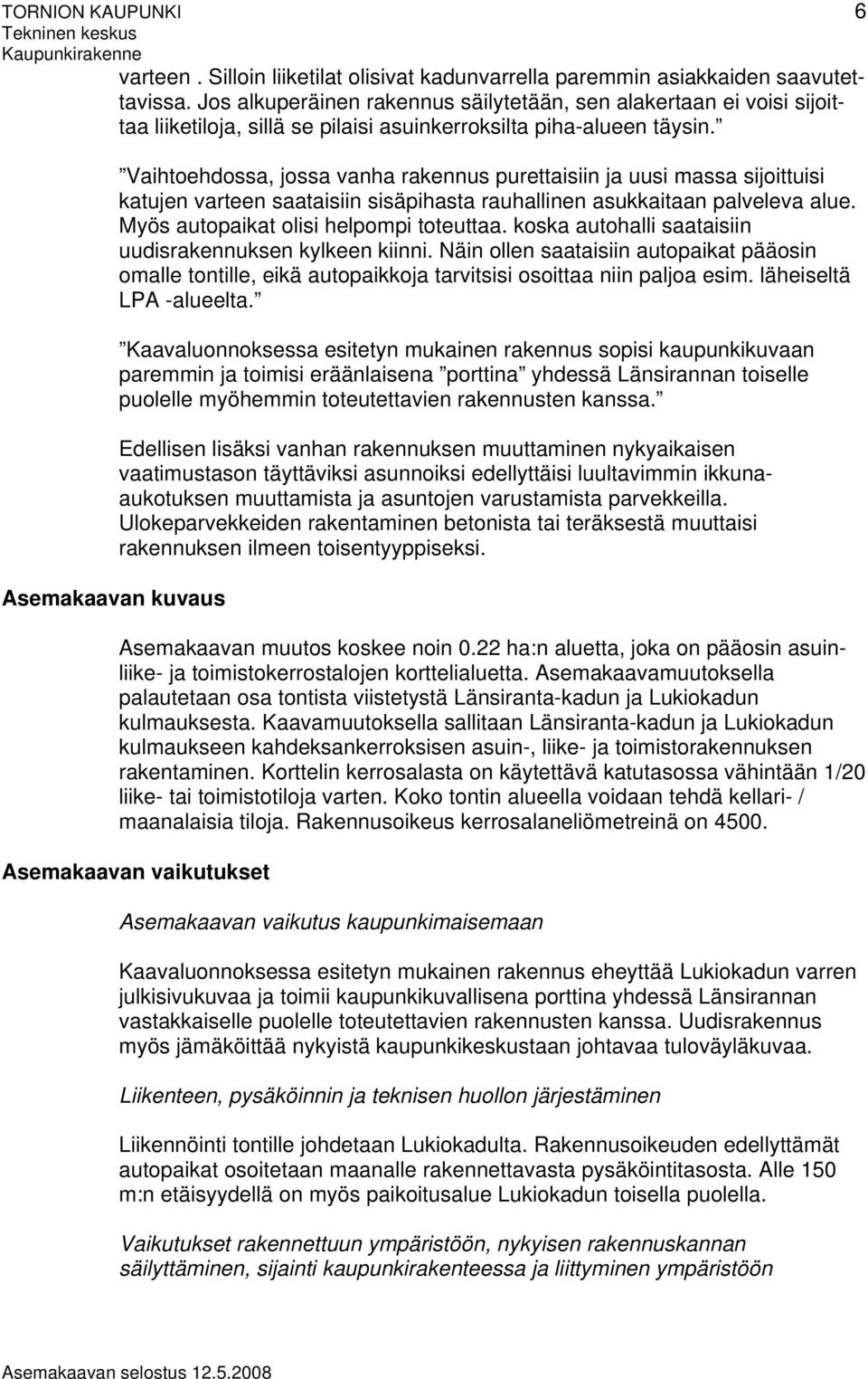 Vaihtoehdossa, jossa vanha rakennus purettaisiin ja uusi massa sijoittuisi katujen varteen saataisiin sisäpihasta rauhallinen asukkaitaan palveleva alue. Myös autopaikat olisi helpompi toteuttaa.