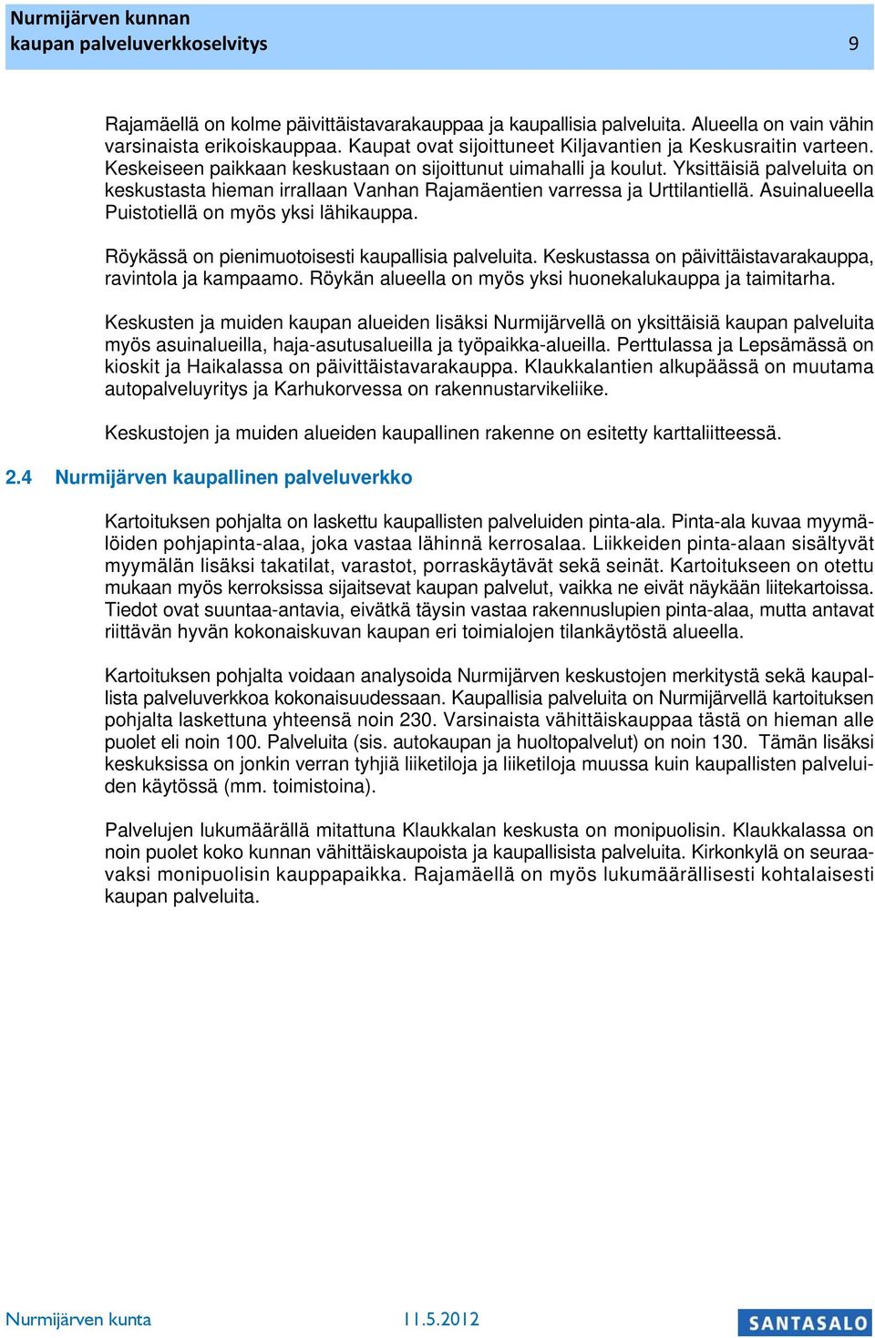 Ysittäisiä palveluita on esustasta hieman irrallaan Vanhan Rajamäentien varressa ja Urttilantiellä. Asuinalueella Puistotiellä on myös ysi lähiauppa. Röyässä on pienimuotoisesti aupallisia palveluita.