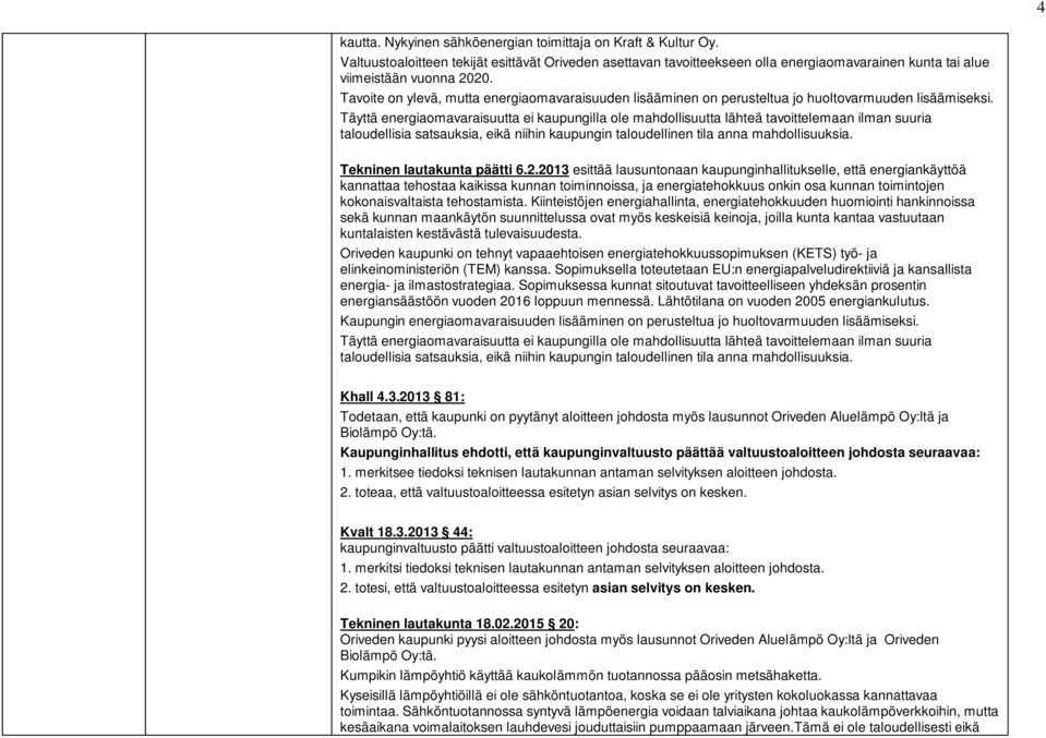 Täyttä energiaomavaraisuutta ei kaupungilla ole mahdollisuutta lähteä tavoittelemaan ilman suuria taloudellisia satsauksia, eikä niihin kaupungin taloudellinen tila anna mahdollisuuksia.