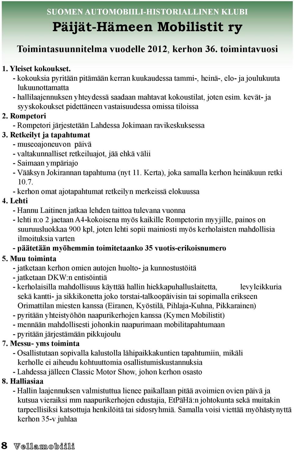 kevät- ja syyskokoukset pidettäneen vastaisuudessa omissa tiloissa 2. Rompetori - Rompetori järjestetään Lahdessa Jokimaan ravikeskuksessa 3.