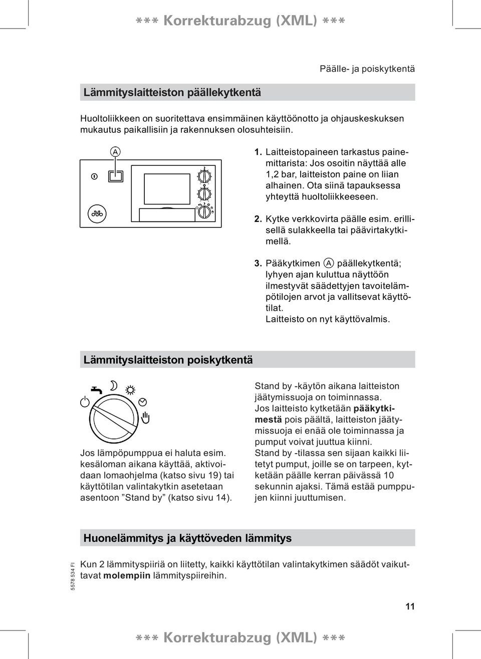 erillisellä sulakkeella tai päävirtakytkimellä. 3. Pääkytkimen A päällekytkentä; lyhyen ajan kuluttua näyttöön ilmestyvät säädettyjen tavoitelämpötilojen arvot ja vallitsevat käyttötilat.