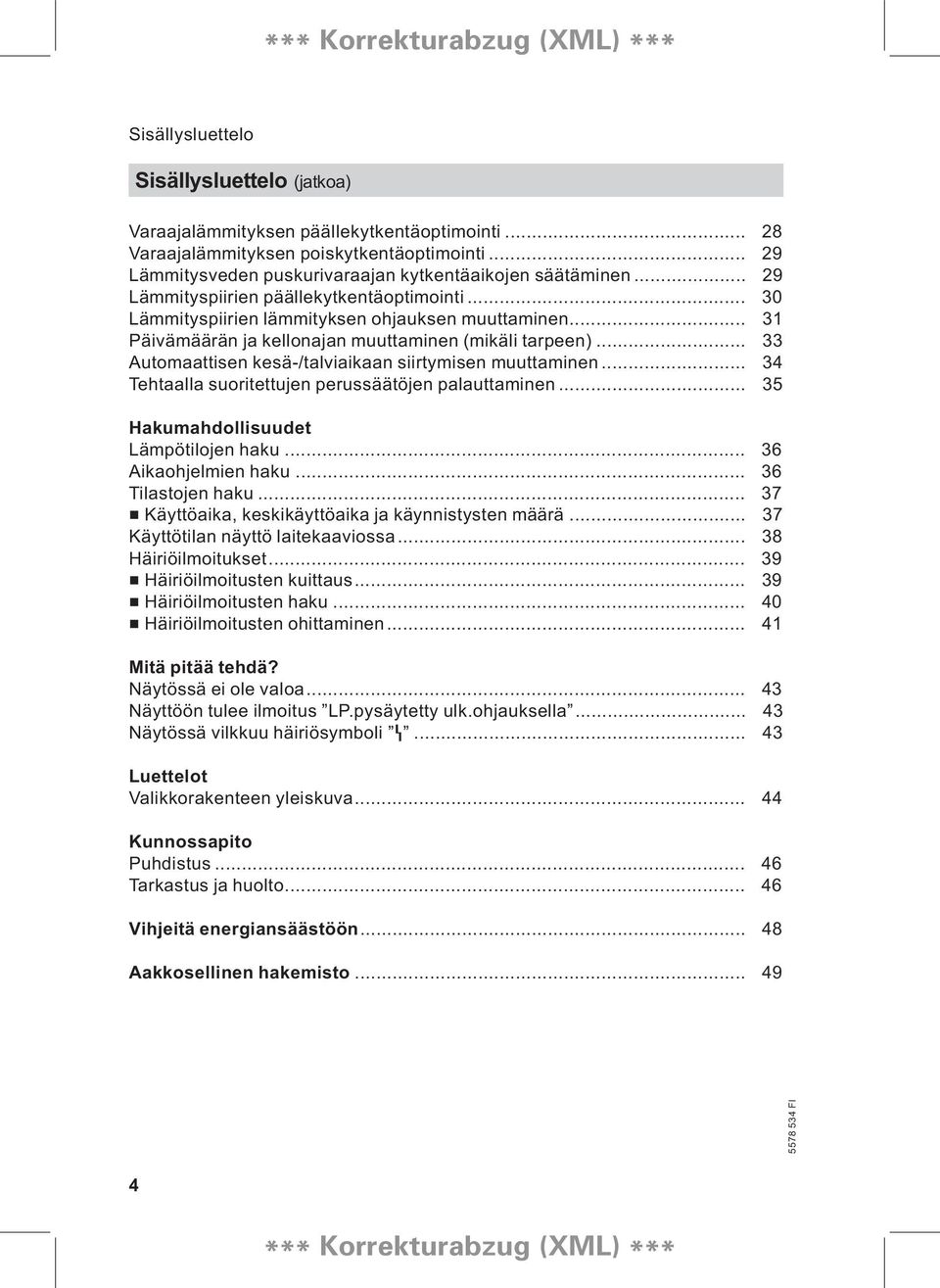 .. 33 Automaattisen kesä /talviaikaan siirtymisen muuttaminen... 34 Tehtaalla suoritettujen perussäätöjen palauttaminen... 35 Hakumahdollisuudet Lämpötilojen haku... 36 Aikaohjelmien haku.