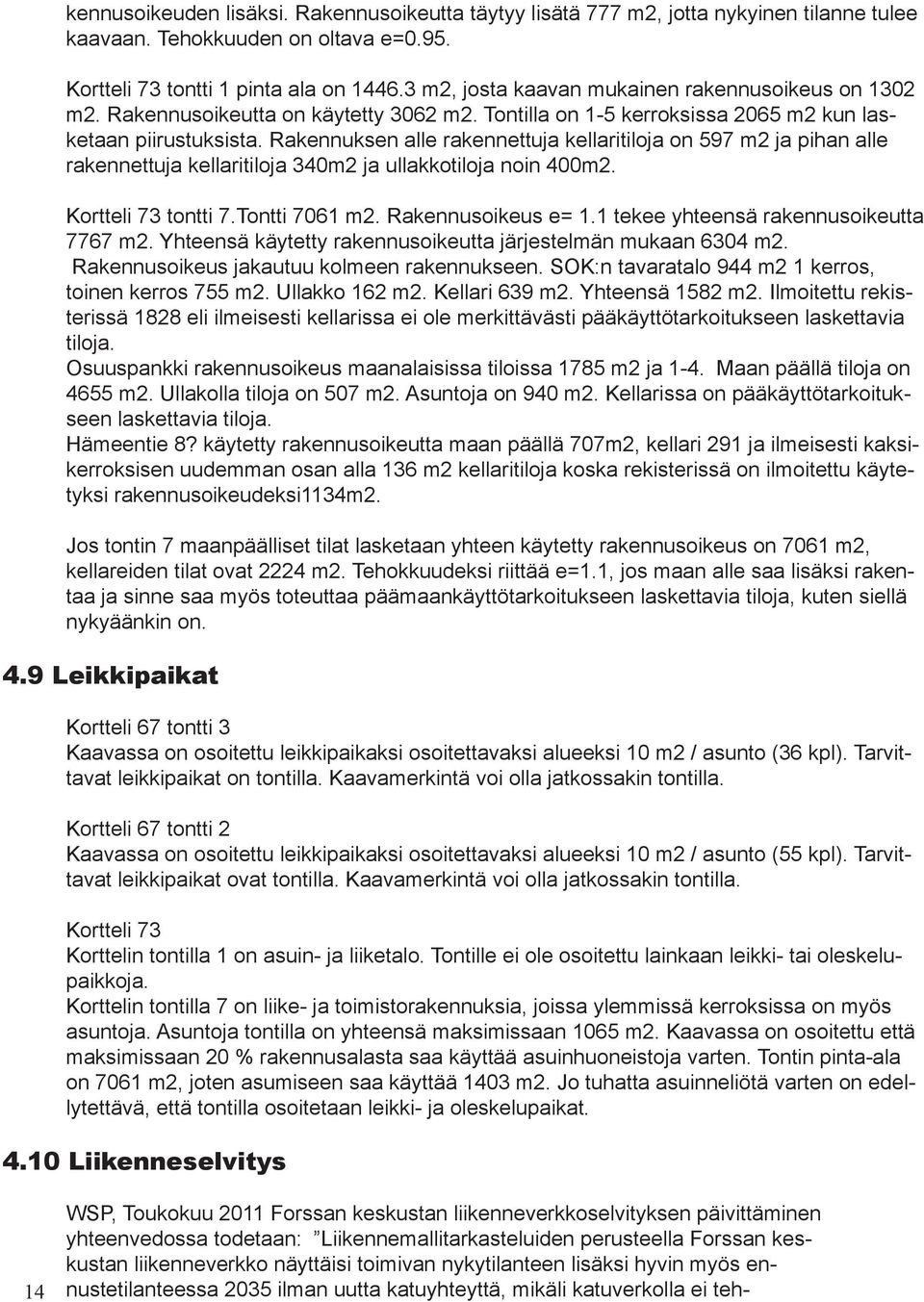 Rakennuksen alle rakennettuja kellaritiloja on 597 m2 ja pihan alle rakennettuja kellaritiloja 340m2 ja ullakkotiloja noin 400m2. Kortteli 73 tontti 7.Tontti 7061 m2. Rakennusoikeus e= 1.