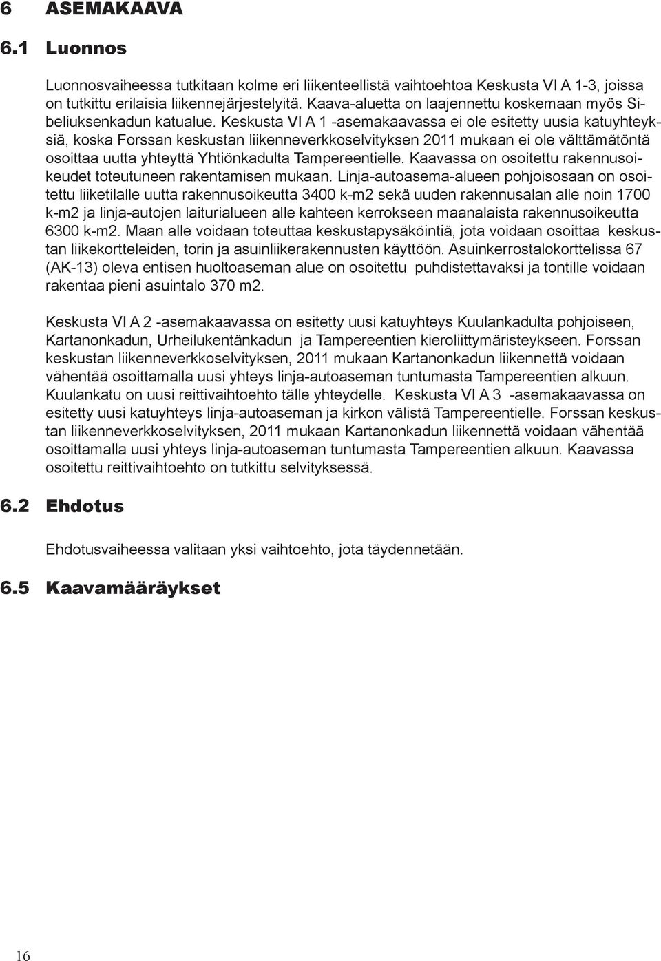 Keskusta VI A 1 -asemakaavassa ei ole esitetty uusia katuyhteyksiä, koska Forssan keskustan liikenneverkkoselvityksen 2011 mukaan ei ole välttämätöntä osoittaa uutta yhteyttä Yhtiönkadulta