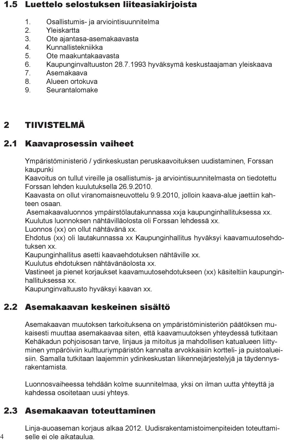 1 Kaavaprosessin vaiheet Ympäristöministeriö / ydinkeskustan peruskaavoituksen uudistaminen, Forssan kaupunki Kaavoitus on tullut vireille ja osallistumis- ja arviointisuunnitelmasta on tiedotettu