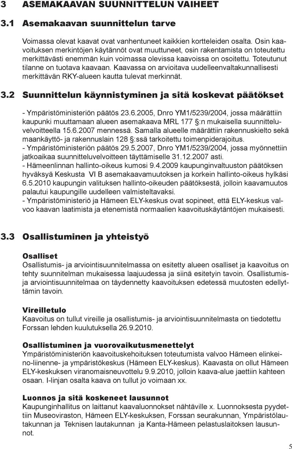 Kaavassa on arvioitava uudelleenvaltakunnallisesti merkittävän RKY-alueen kautta tulevat merkinnät. 3.2 Suunnittelun käynnistyminen ja sitä koskevat päätökset - Ympäristöministeriön päätös 23.6.