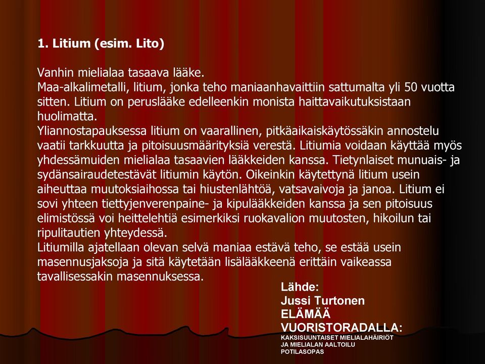 Yliannostapauksessa litium on vaarallinen, pitkäaikaiskäytössäkin annostelu vaatii tarkkuutta ja pitoisuusmäärityksiä verestä.