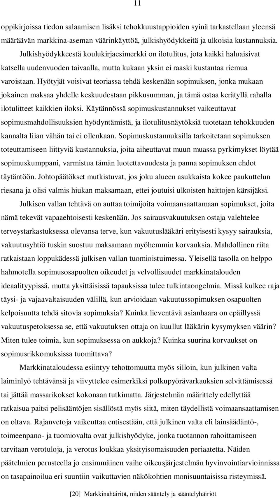 Hyötyjät voisivat teoriassa tehdä keskenään sopimuksen, jonka mukaan jokainen maksaa yhdelle keskuudestaan pikkusumman, ja tämä ostaa kerätyllä rahalla ilotulitteet kaikkien iloksi.