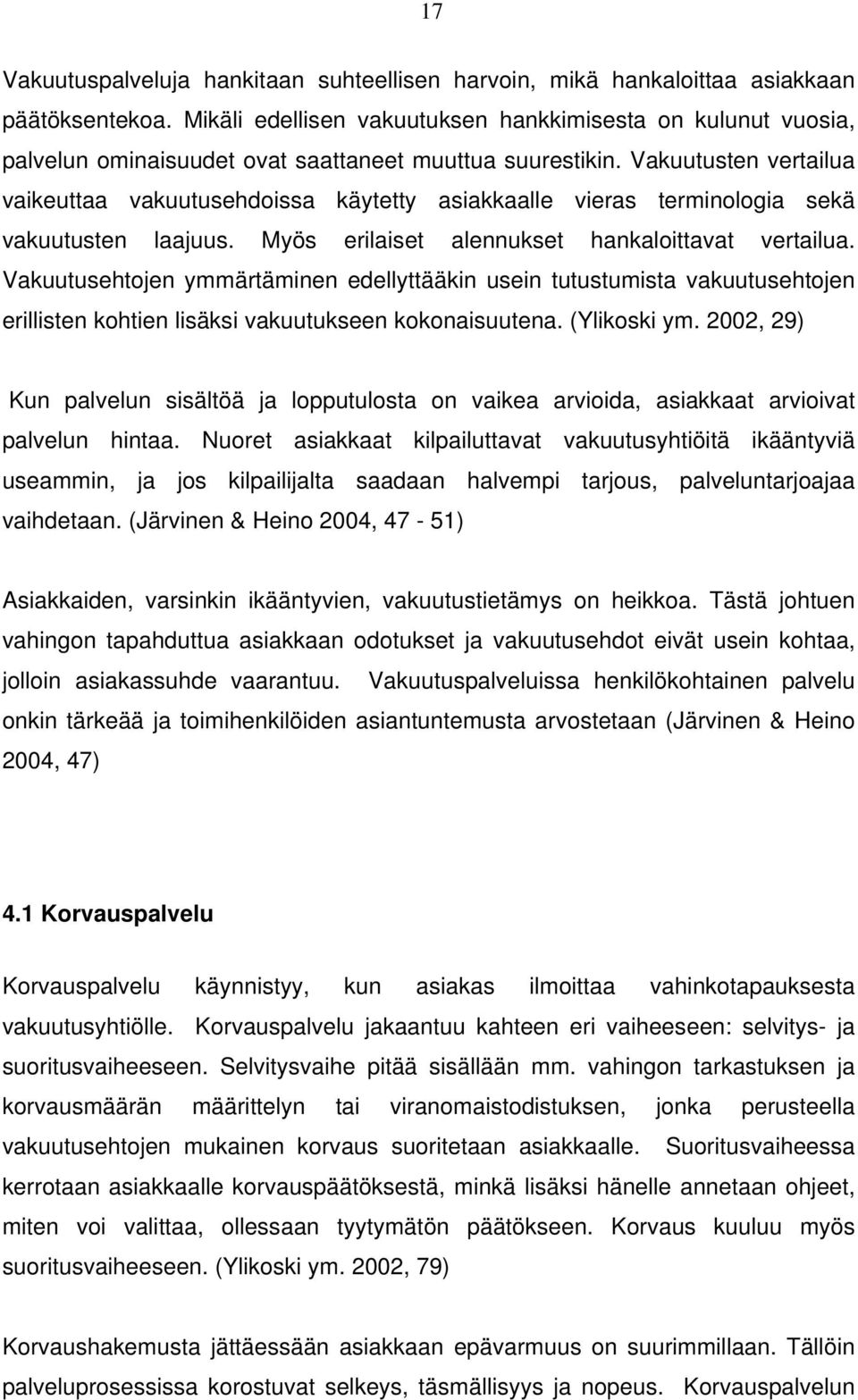 Vakuutusten vertailua vaikeuttaa vakuutusehdoissa käytetty asiakkaalle vieras terminologia sekä vakuutusten laajuus. Myös erilaiset alennukset hankaloittavat vertailua.