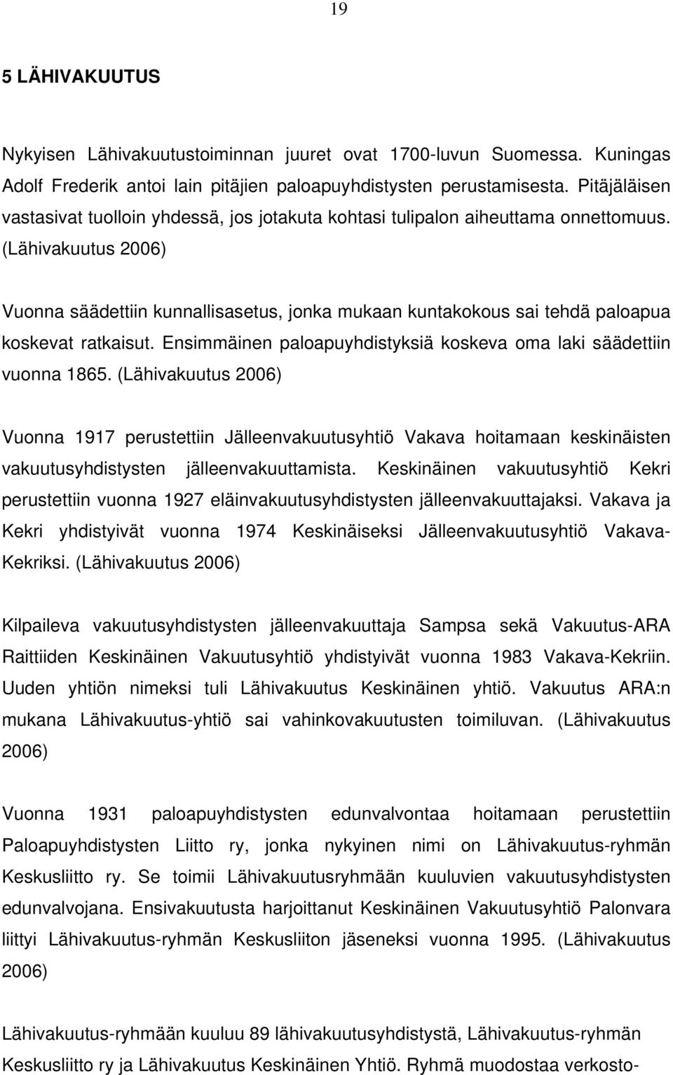 (Lähivakuutus 2006) Vuonna säädettiin kunnallisasetus, jonka mukaan kuntakokous sai tehdä paloapua koskevat ratkaisut. Ensimmäinen paloapuyhdistyksiä koskeva oma laki säädettiin vuonna 1865.