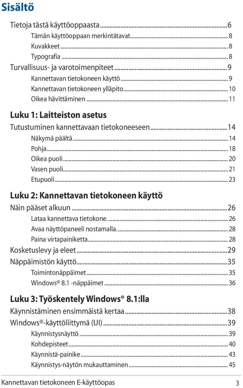 .. 20 Vasen puoli... 21 Etupuoli... 23 Luku 2: Kannettavan tietokoneen käyttö Näin pääset alkuun...26 Lataa kannettava tietokone... 26 Avaa näyttöpaneeli nostamalla... 28 Paina virtapainiketta.