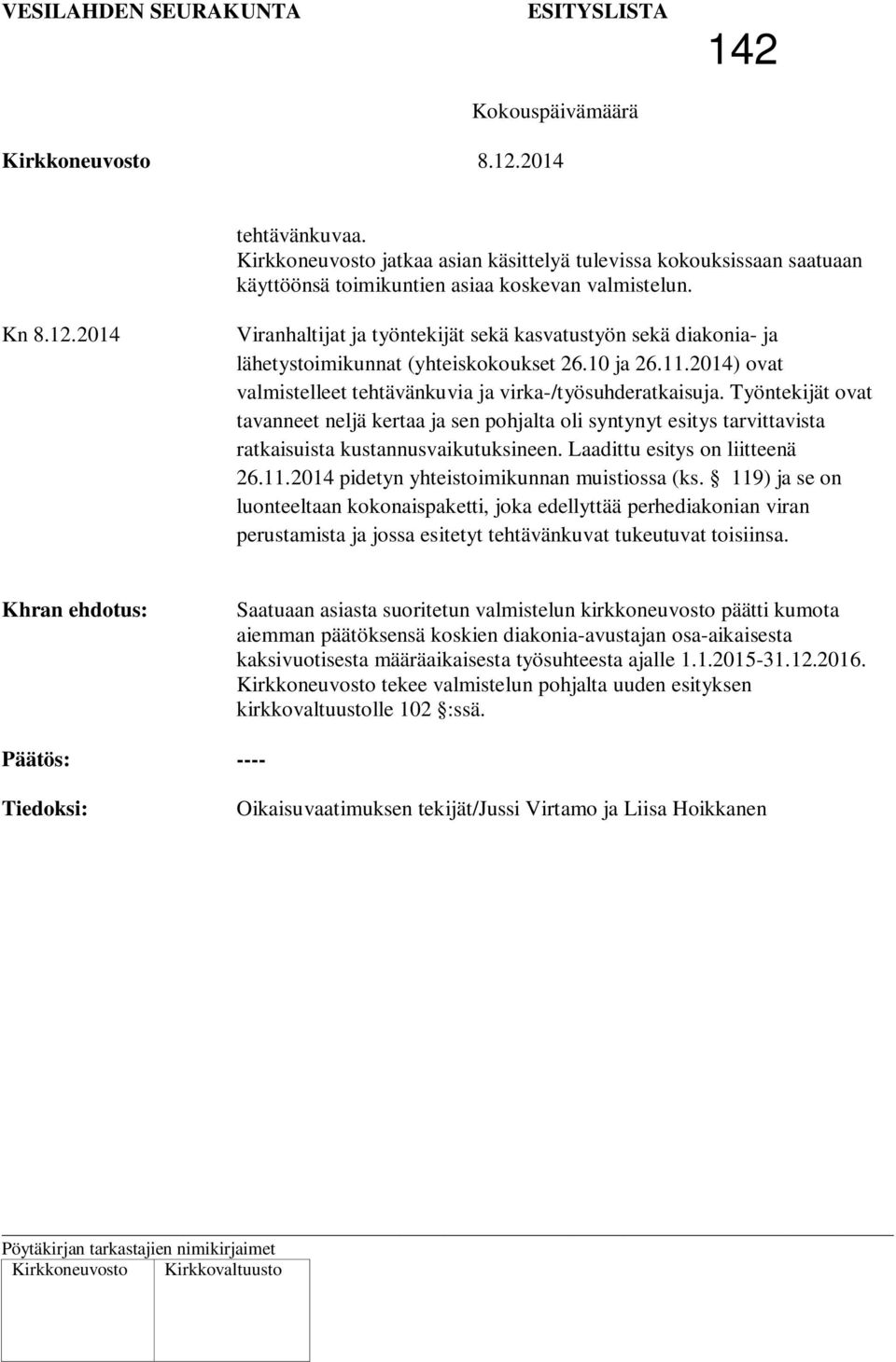 Työntekijät ovat tavanneet neljä kertaa ja sen pohjalta oli syntynyt esitys tarvittavista ratkaisuista kustannusvaikutuksineen. Laadittu esitys on liitteenä 26.11.