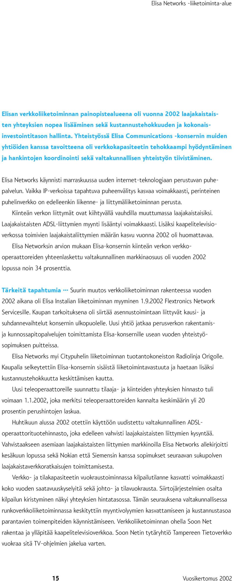 Yhteistyössä Elisa Communications -konsernin muiden yhtiöiden kanssa tavoitteena oli verkkokapasiteetin tehokkaampi hyödyntäminen ja hankintojen koordinointi sekä valtakunnallisen yhteistyön