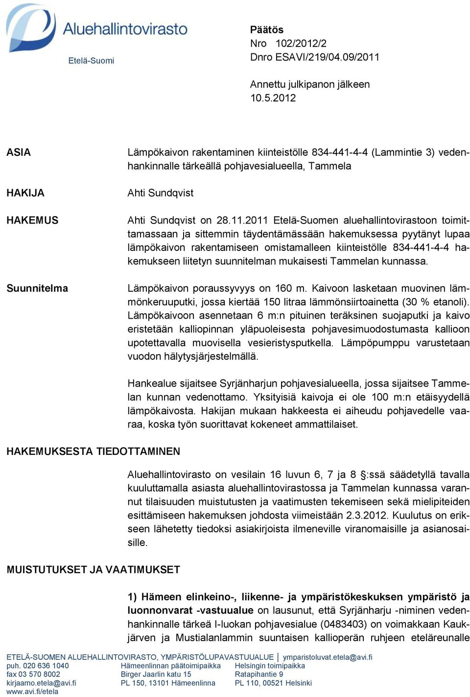 2011 Etelä-Suomen aluehallintovirastoon toimittamassaan ja sittemmin täydentämässään hakemuksessa pyytänyt lupaa lämpökaivon rakentamiseen omistamalleen kiinteistölle 834-441-4-4 hakemukseen liitetyn