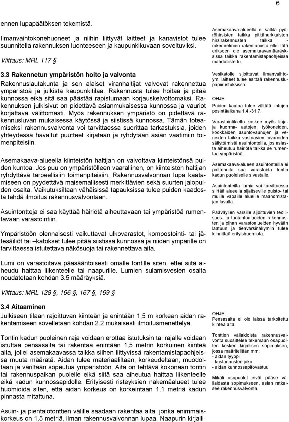 Rakennusta tulee hoitaa ja pitää kunnossa eikä sitä saa päästää rapistumaan korjauskelvottomaksi. Rakennuksen julkisivut on pidettävä asianmukaisessa kunnossa ja vauriot korjattava välittömästi.