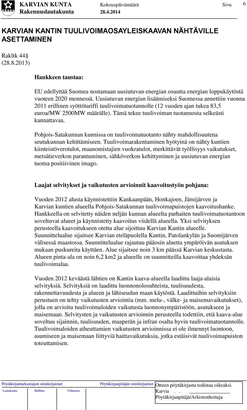 Uusiutuvan energian lisäämiseksi Suomessa annettiin vuonna 2011 erillinen syöttötariffi tuulivoimatuotannolle (12 vuoden ajan tukea 83,5 euroa/mw 2500MW määrälle).