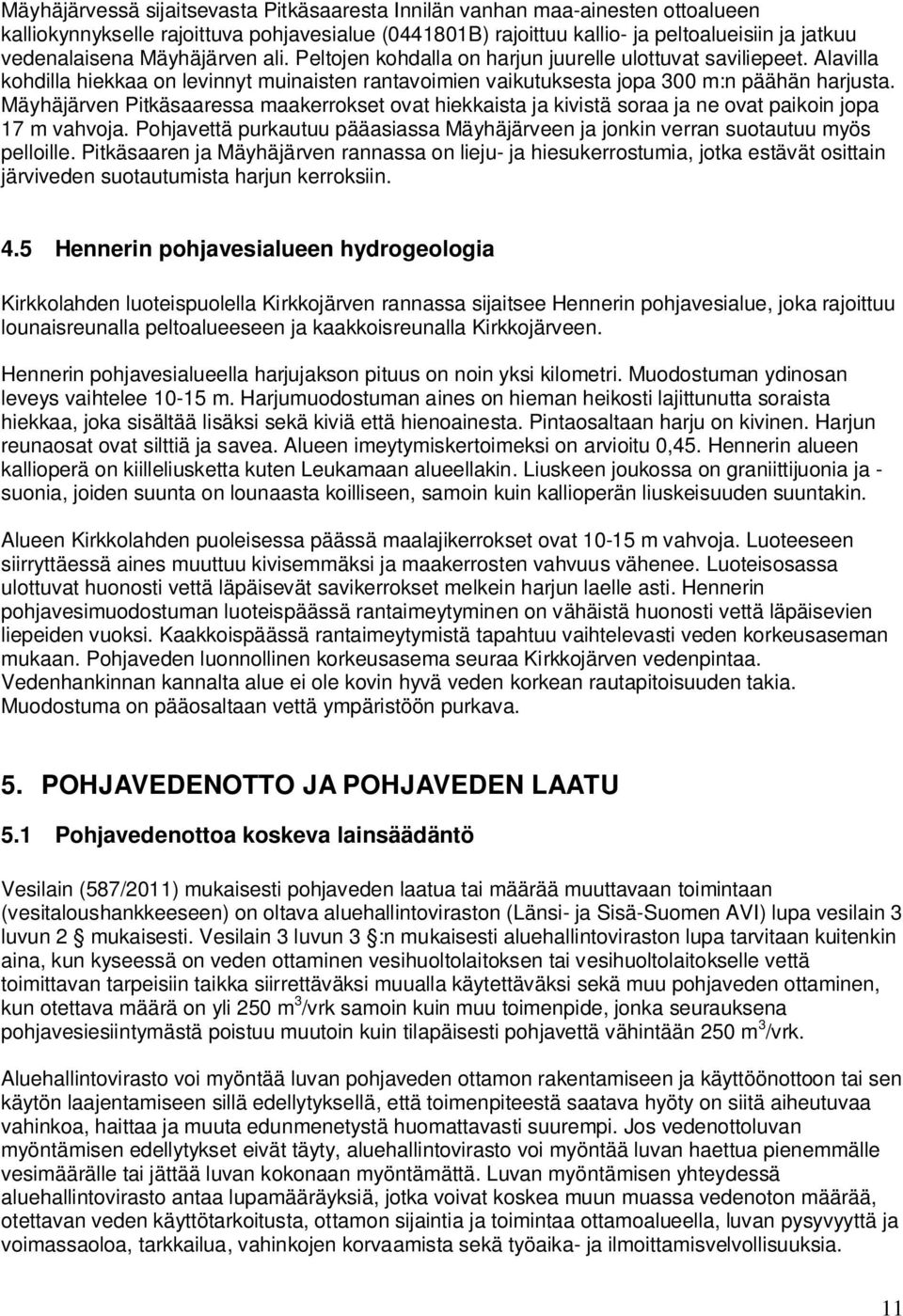 Mäyhäjärven Pitkäsaaressa maakerrokset ovat hiekkaista ja kivistä soraa ja ne ovat paikoin jopa 17 m vahvoja. Pohjavettä purkautuu pääasiassa Mäyhäjärveen ja jonkin verran suotautuu myös pelloille.