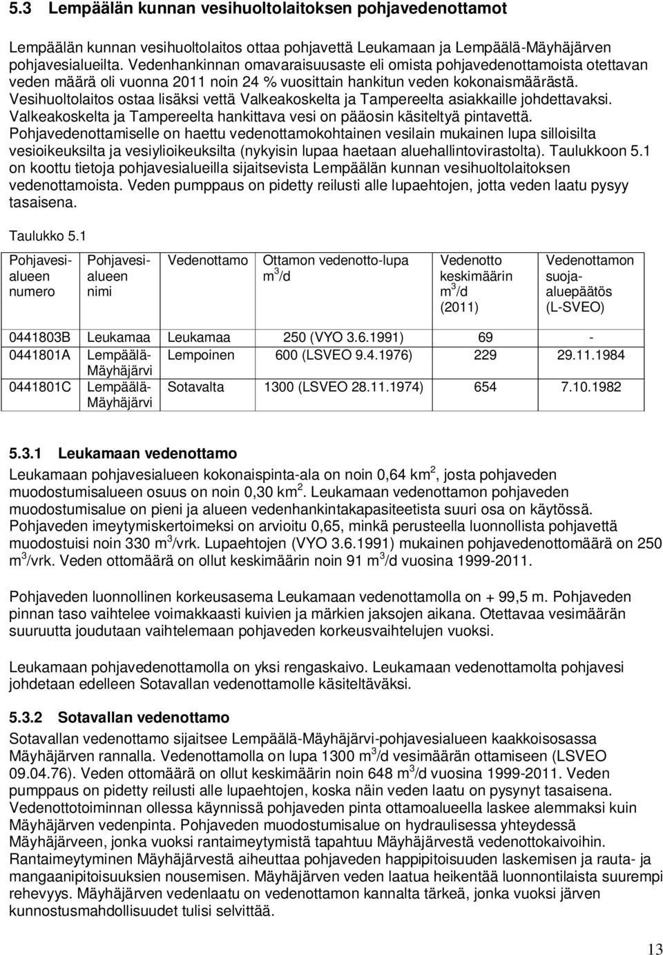 Vesihuoltolaitos ostaa lisäksi vettä Valkeakoskelta ja Tampereelta asiakkaille johdettavaksi. Valkeakoskelta ja Tampereelta hankittava vesi on pääosin käsiteltyä pintavettä.