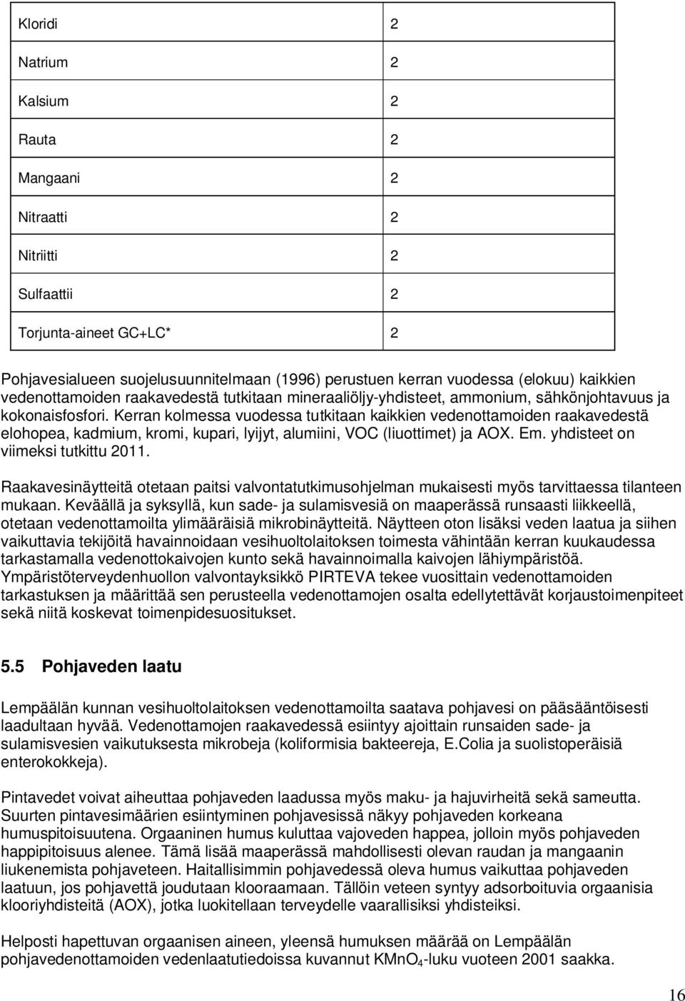 Kerran kolmessa vuodessa tutkitaan kaikkien vedenottamoiden raakavedestä elohopea, kadmium, kromi, kupari, lyijyt, alumiini, VOC (liuottimet) ja AOX. Em. yhdisteet on viimeksi tutkittu 2011.