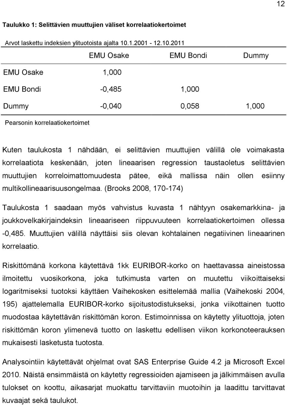 2011 EMU Osake EMU Bondi Dummy EMU Osake 1,000 EMU Bondi -0,485 1,000 Dummy -0,040 0,058 1,000 Pearsonin korrelaatiokertoimet Kuten taulukosta 1 nähdään, ei selittävien muuttujien välillä ole