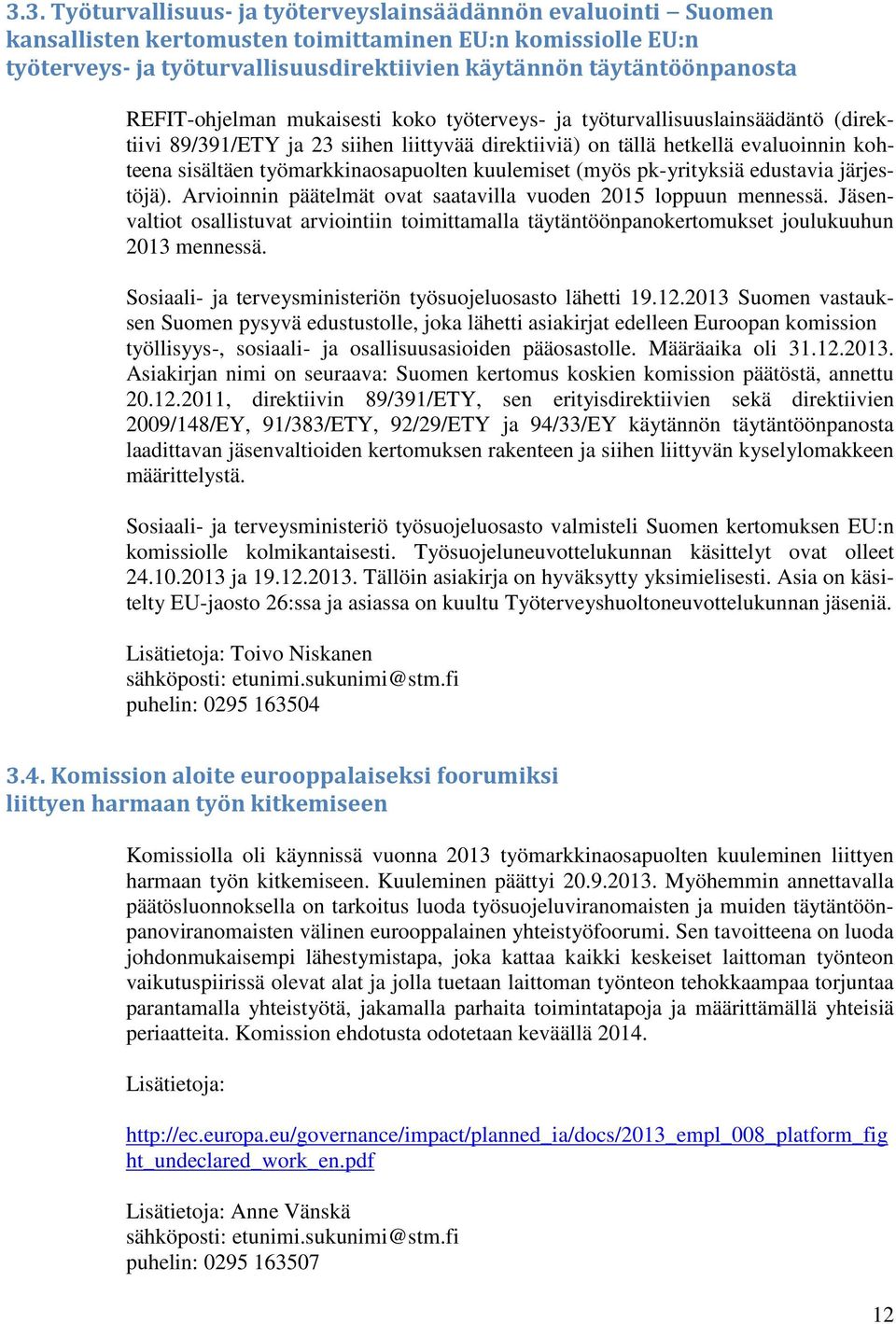 työmarkkinaosapuolten kuulemiset (myös pk-yrityksiä edustavia järjestöjä). Arvioinnin päätelmät ovat saatavilla vuoden 2015 loppuun mennessä.