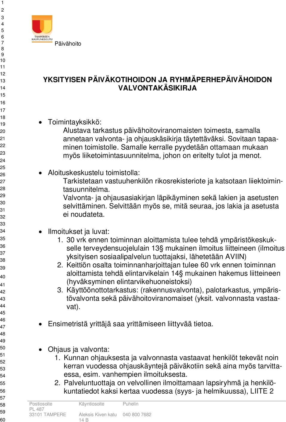 Aloituskeskustelu toimistolla: Tarkistetaan vastuuhenkilön rikosrekisteriote ja katsotaan liiektoimintasuunnitelma. Valvonta- ja ohjausasiakirjan läpikäyminen sekä lakien ja asetusten selvittäminen.