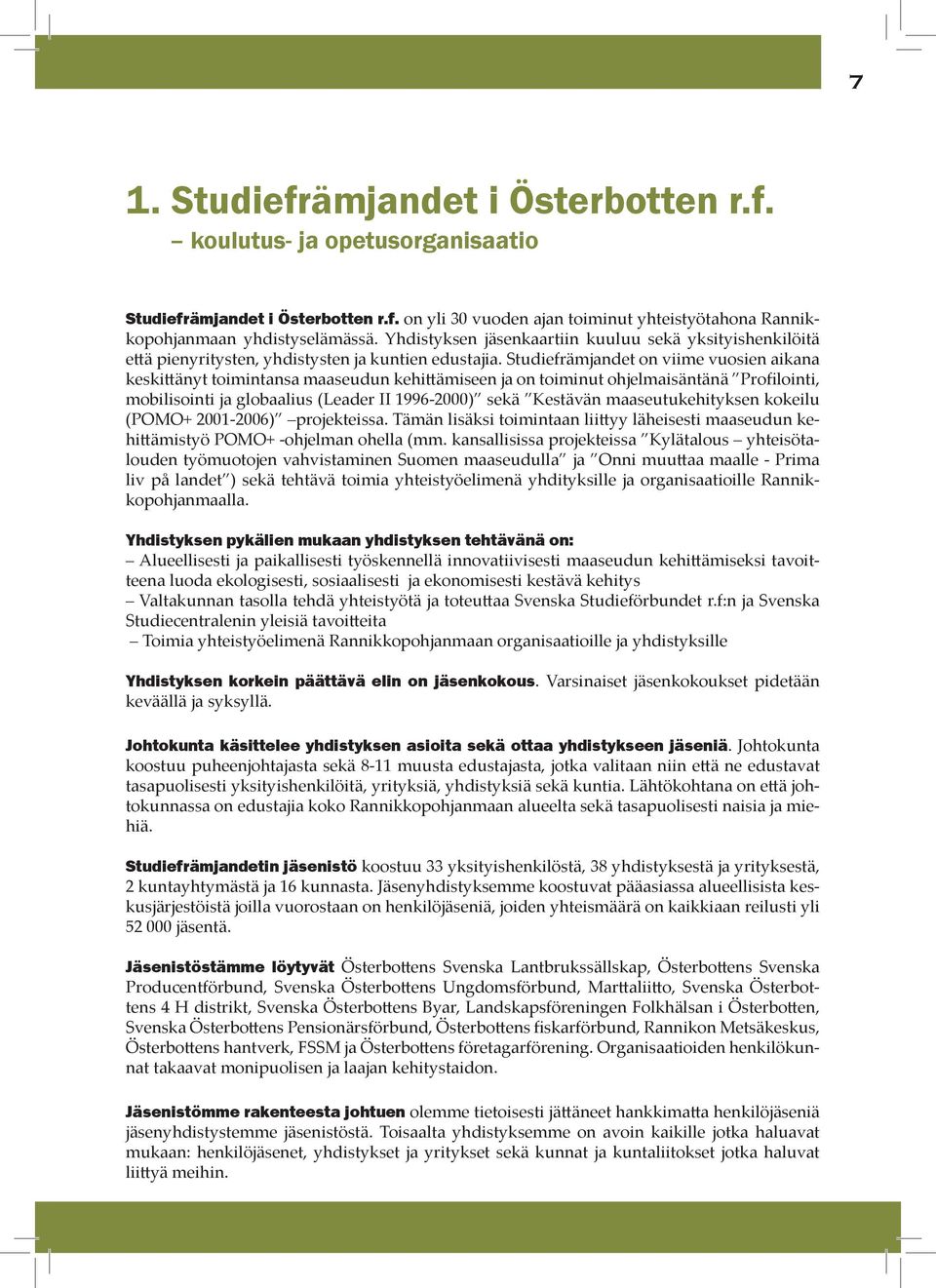 Studiefrämjandet on viime vuosien aikana keskittänyt toimintansa maaseudun kehittämiseen ja on toiminut ohjelmaisäntänä Profilointi, mobilisointi ja globaalius (Leader II 1996-2000) sekä Kestävän