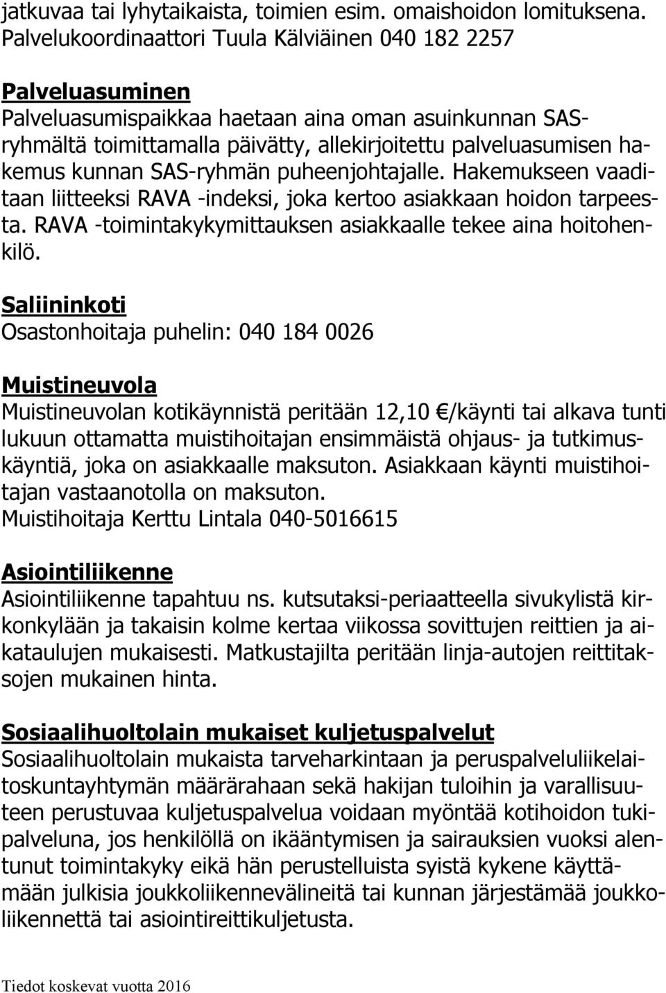 kunnan SAS-ryhmän puheenjohtajalle. Hakemukseen vaaditaan liitteeksi RAVA -indeksi, joka kertoo asiakkaan hoidon tarpeesta. RAVA -toimintakykymittauksen asiakkaalle tekee aina hoitohenkilö.