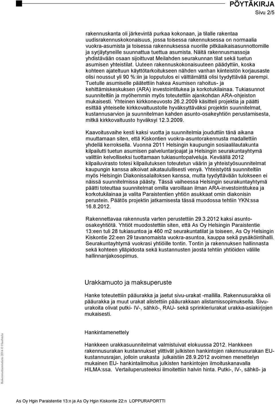 Uuteen rakennuskokonaisuuteen päädyttiin, koska kohteen ajateltuun käyttötarkoitukseen nähden vanhan kiinteistön korjausaste olisi noussut yli 90 %:iin ja lopputulos ei välttämättä olisi tyydyttävää