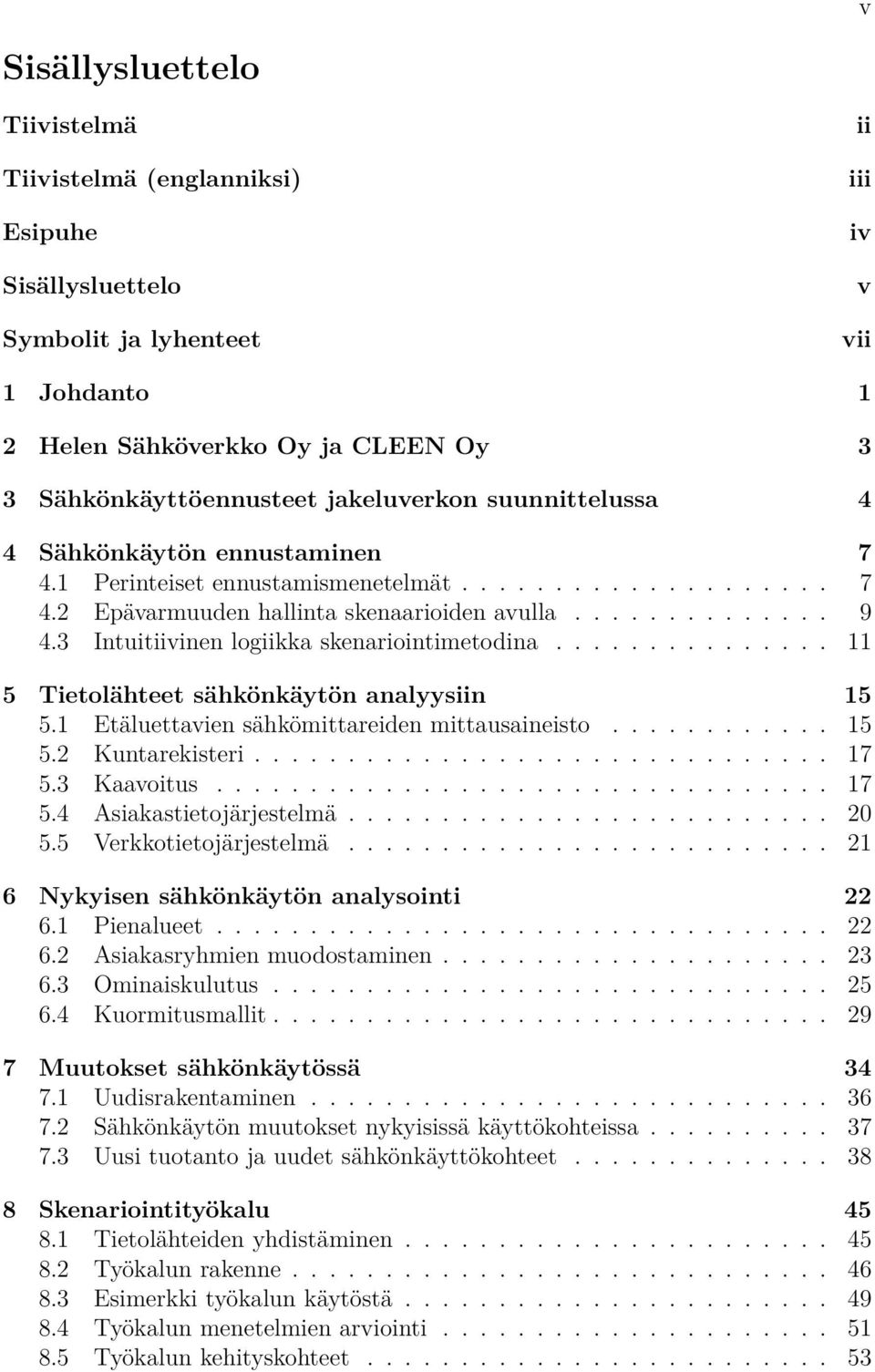 3 Intuitiivinen logiikka skenariointimetodina............... 11 5 Tietolähteet sähkönkäytön analyysiin 15 5.1 Etäluettavien sähkömittareiden mittausaineisto............ 15 5.2 Kuntarekisteri............................... 17 5.