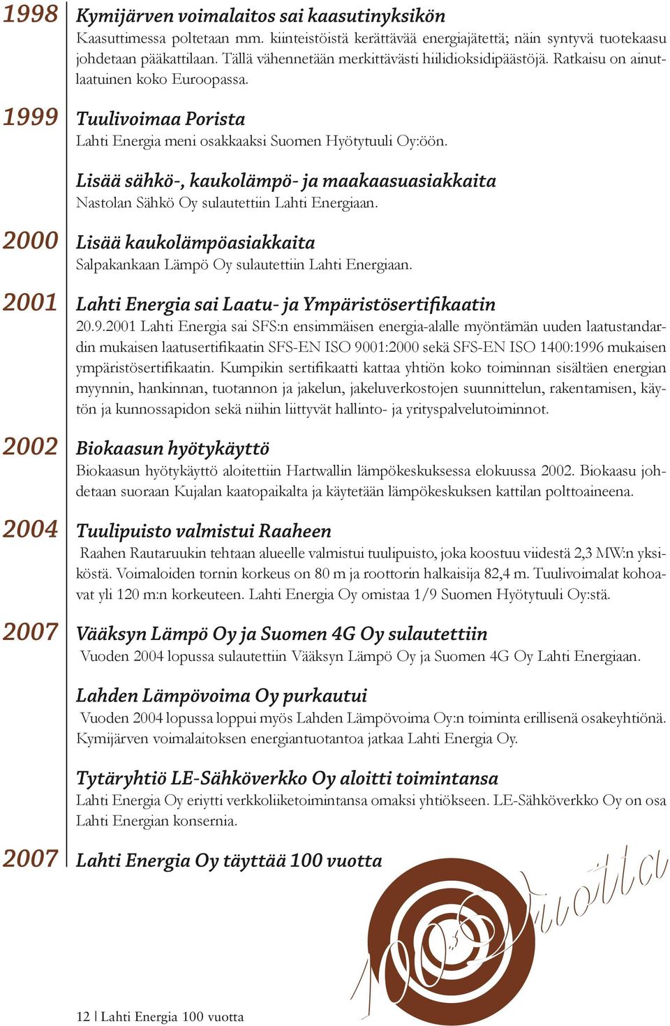 Lisää sähkö-, kaukolämpö- ja maakaasuasiakkaita Nastolan Sähkö Oy sulautettiin Lahti Energiaan. Lisää kaukolämpöasiakkaita Salpakankaan Lämpö Oy sulautettiin Lahti Energiaan.