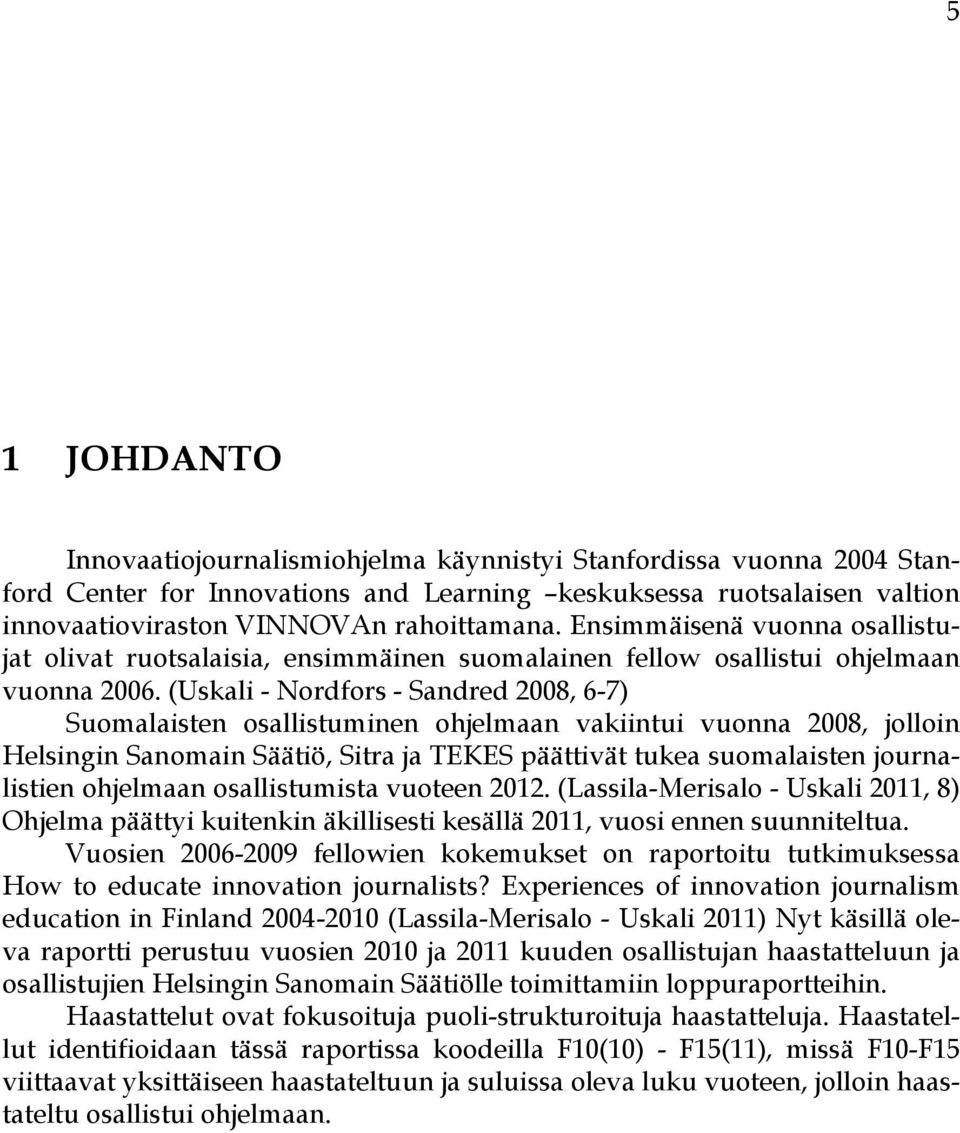 (Uskali - Nordfors - Sandred 2008, 6-7) Suomalaisten osallistuminen ohjelmaan vakiintui vuonna 2008, jolloin Helsingin Sanomain Säätiö, Sitra ja TEKES päättivät tukea suomalaisten journalistien