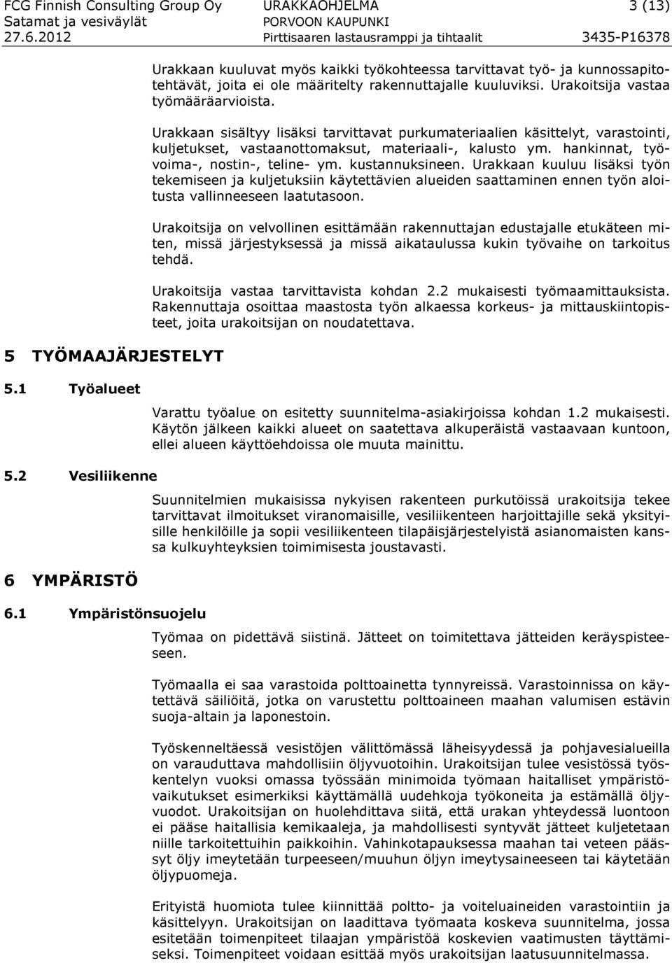 hankinnat, työvoima-, nostin-, teline- ym. kustannuksineen. Urakkaan kuuluu lisäksi työn tekemiseen ja kuljetuksiin käytettävien alueiden saattaminen ennen työn aloitusta vallinneeseen laatutasoon.