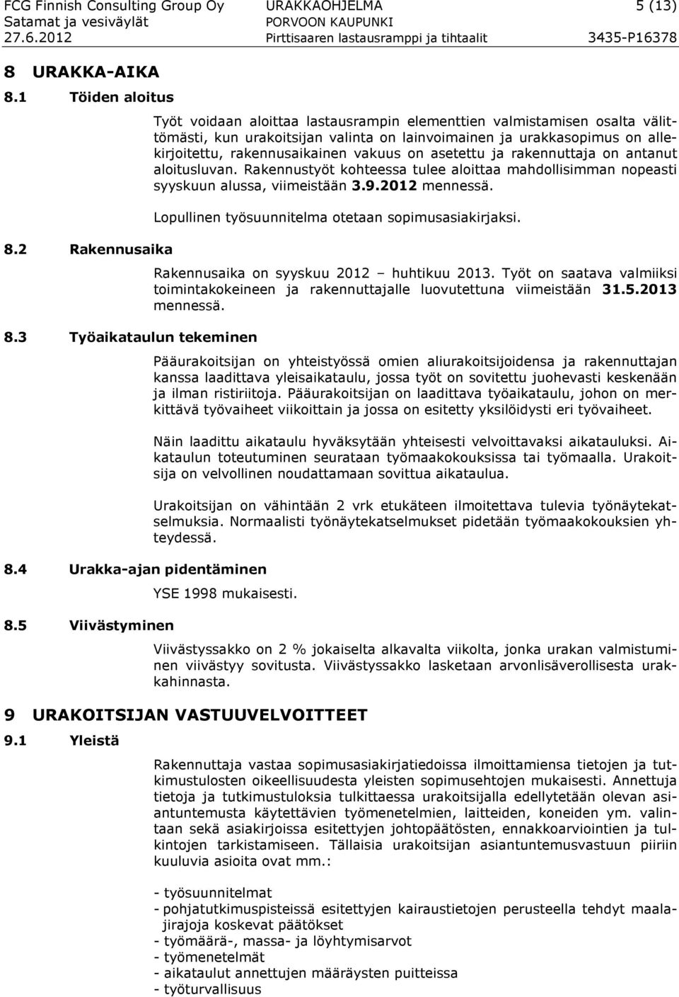 vakuus on asetettu ja rakennuttaja on antanut aloitusluvan. Rakennustyöt kohteessa tulee aloittaa mahdollisimman nopeasti syyskuun alussa, viimeistään 3.9.2012 mennessä.